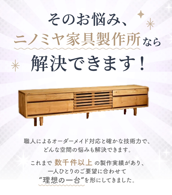 そのお悩み、ニノミヤ家具製作所なら解決できます！